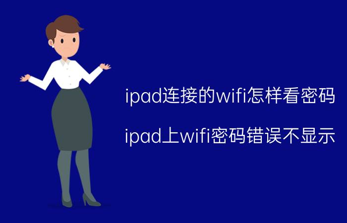 ipad连接的wifi怎样看密码 ipad上wifi密码错误不显示？